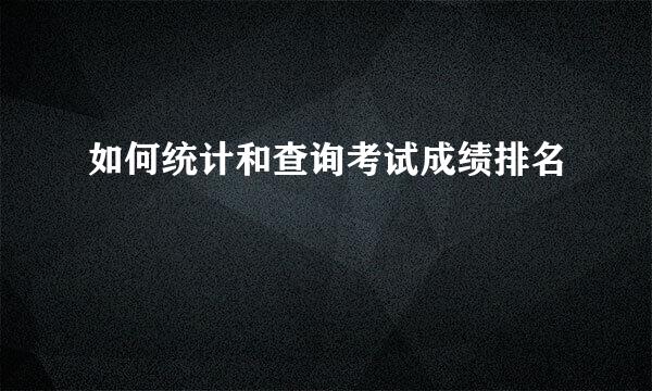 如何统计和查询考试成绩排名