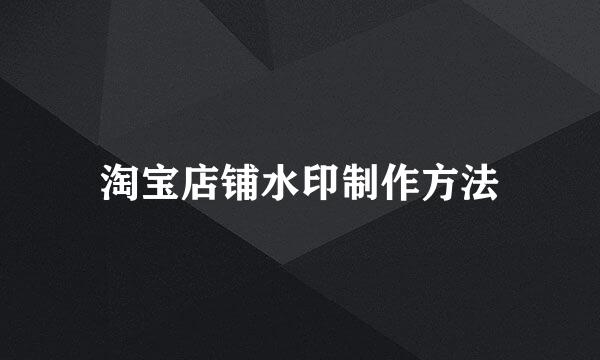 淘宝店铺水印制作方法