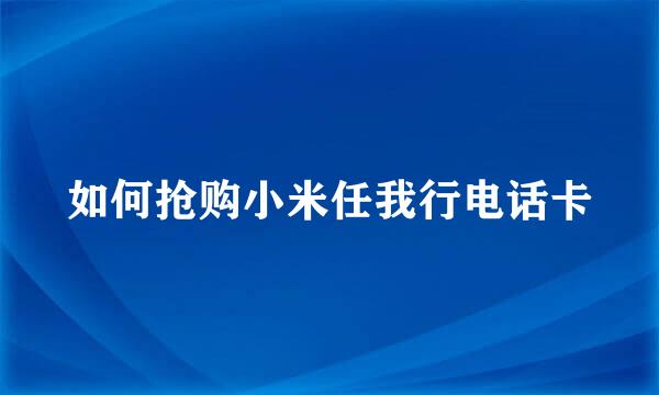 如何抢购小米任我行电话卡