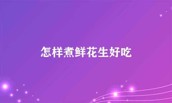 怎样煮鲜花生好吃