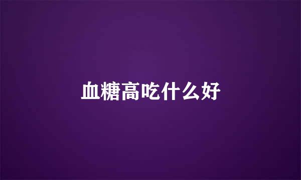 血糖高吃什么好