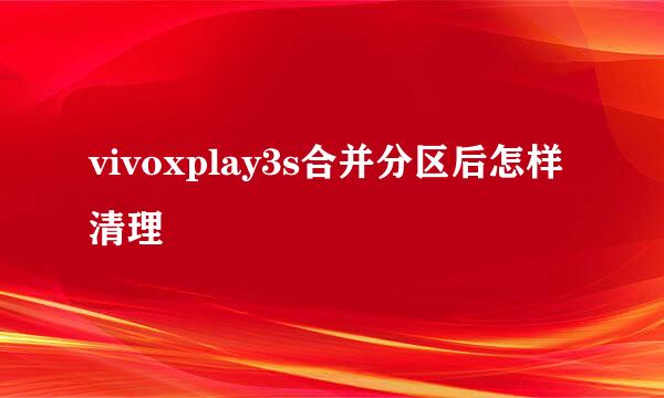 vivoxplay3s合并分区后怎样清理