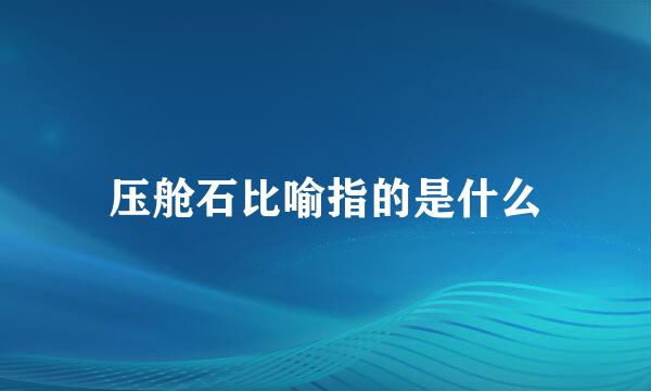 压舱石比喻指的是什么