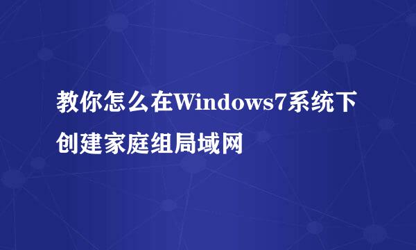 教你怎么在Windows7系统下创建家庭组局域网