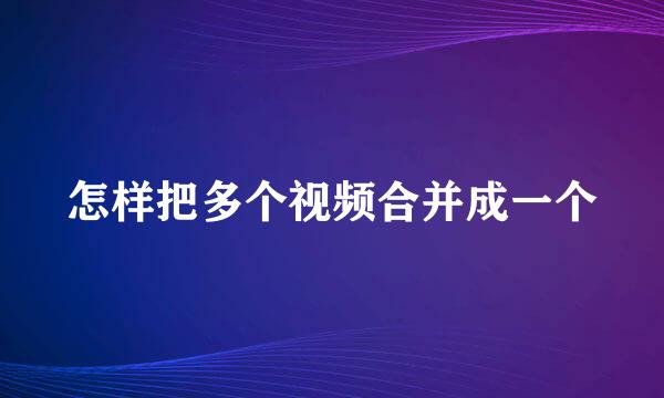 怎样把多个视频合并成一个