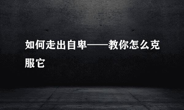 如何走出自卑——教你怎么克服它