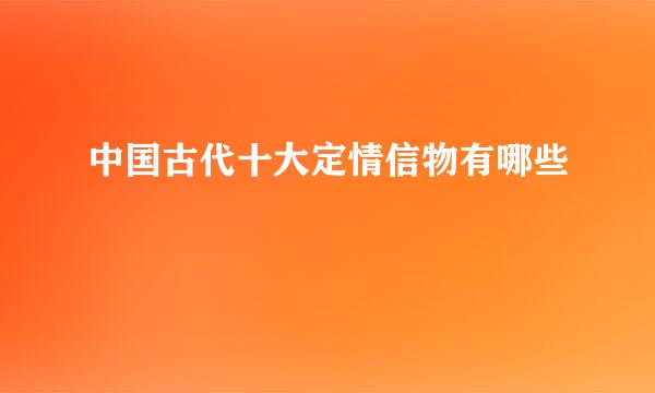 中国古代十大定情信物有哪些