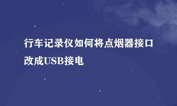 行车记录仪如何将点烟器接口改成USB接电