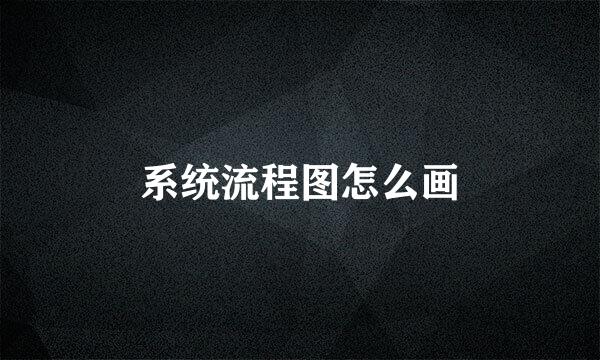 系统流程图怎么画