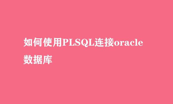如何使用PLSQL连接oracle数据库