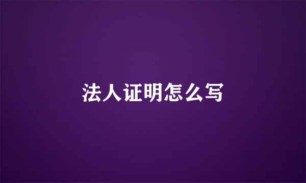 法人证明怎么写