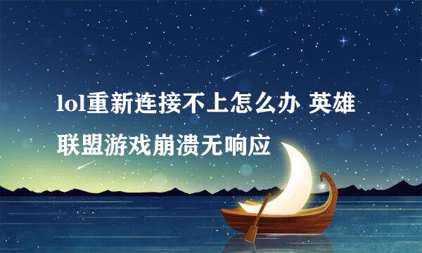 lol重新连接不上怎么办 英雄联盟游戏崩溃无响应