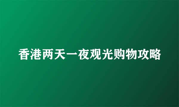 香港两天一夜观光购物攻略