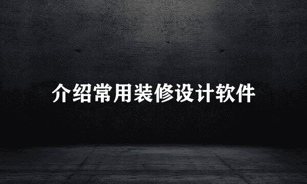 介绍常用装修设计软件