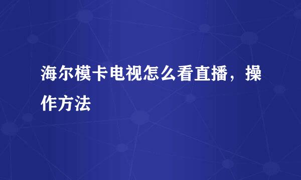 海尔模卡电视怎么看直播，操作方法
