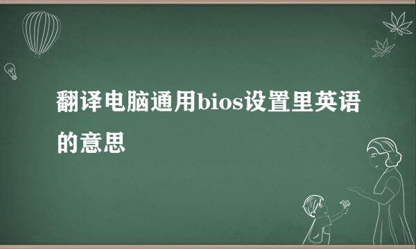 翻译电脑通用bios设置里英语的意思