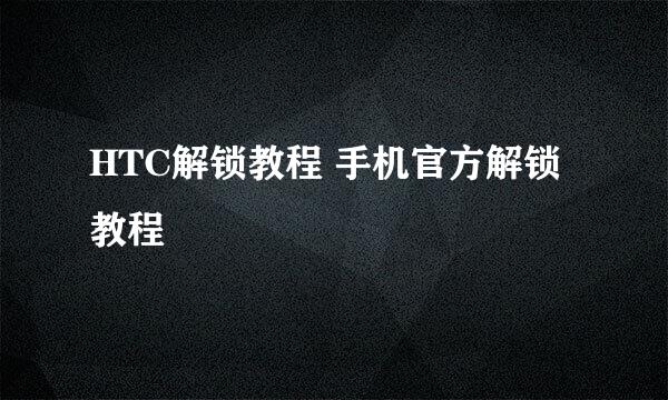 HTC解锁教程 手机官方解锁教程