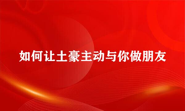 如何让土豪主动与你做朋友