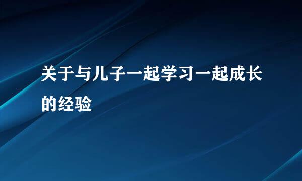 关于与儿子一起学习一起成长的经验