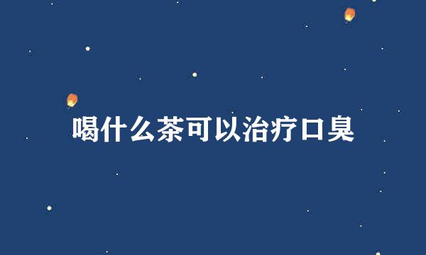 喝什么茶可以治疗口臭