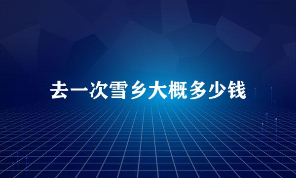 去一次雪乡大概多少钱