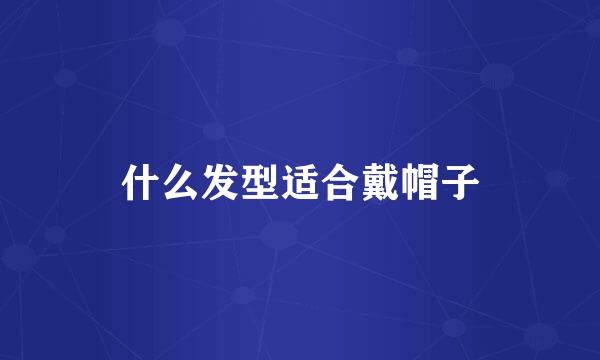 什么发型适合戴帽子