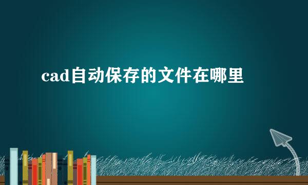 cad自动保存的文件在哪里
