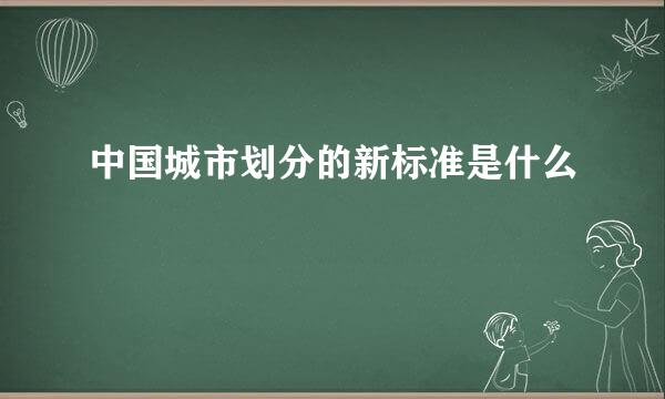 中国城市划分的新标准是什么