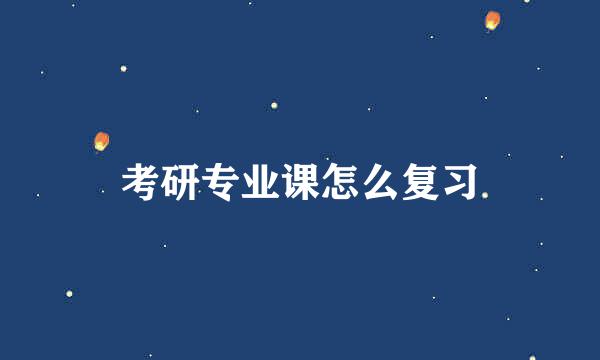 考研专业课怎么复习