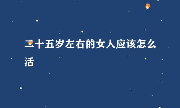 二十五岁左右的女人应该怎么活