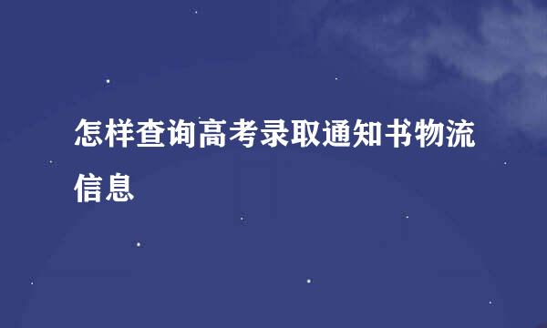 怎样查询高考录取通知书物流信息