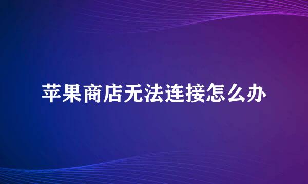 苹果商店无法连接怎么办