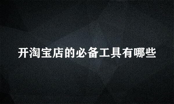 开淘宝店的必备工具有哪些