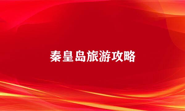 秦皇岛旅游攻略