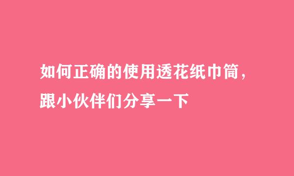 如何正确的使用透花纸巾筒，跟小伙伴们分享一下