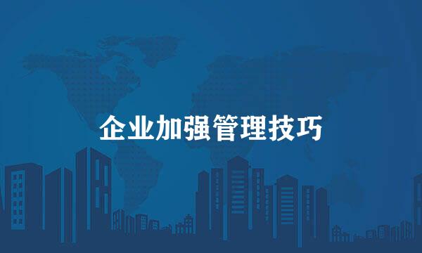 企业加强管理技巧