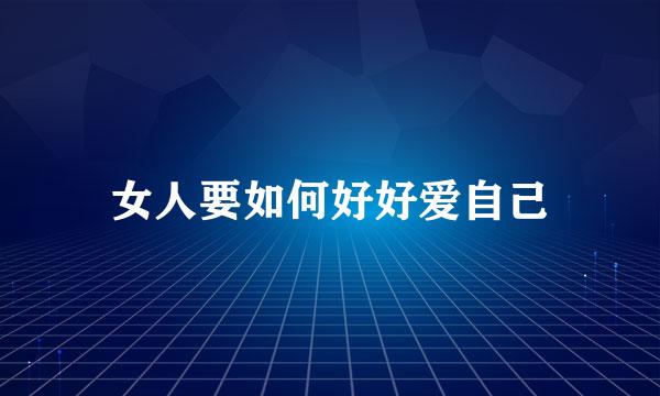 女人要如何好好爱自己