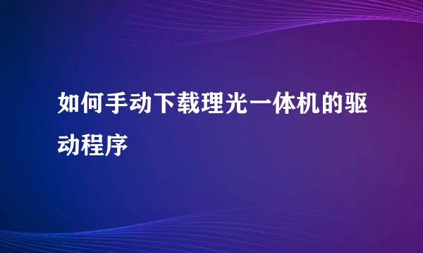 如何手动下载理光一体机的驱动程序