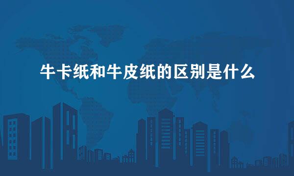 牛卡纸和牛皮纸的区别是什么