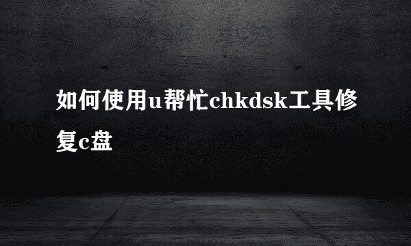 如何使用u帮忙chkdsk工具修复c盘