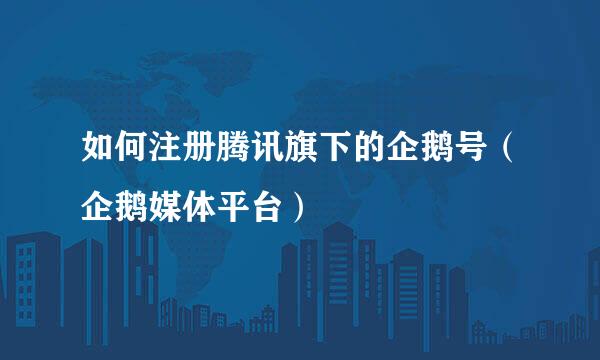 如何注册腾讯旗下的企鹅号（企鹅媒体平台）