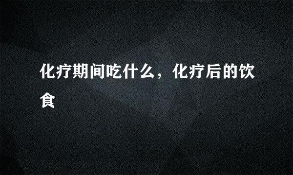 化疗期间吃什么，化疗后的饮食
