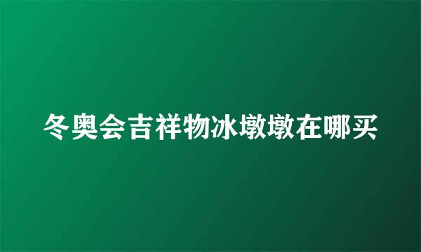 冬奥会吉祥物冰墩墩在哪买