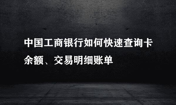 中国工商银行如何快速查询卡余额、交易明细账单