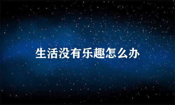 生活没有乐趣怎么办