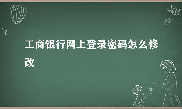 工商银行网上登录密码怎么修改