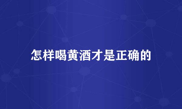 怎样喝黄酒才是正确的