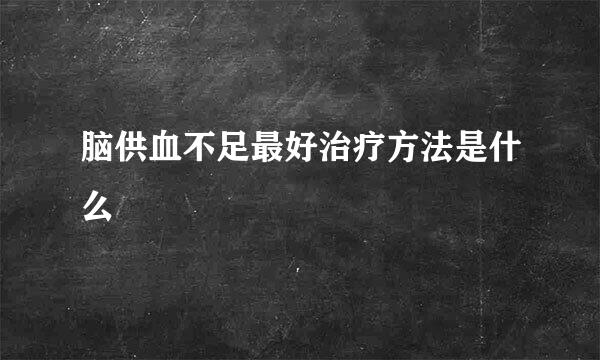 脑供血不足最好治疗方法是什么