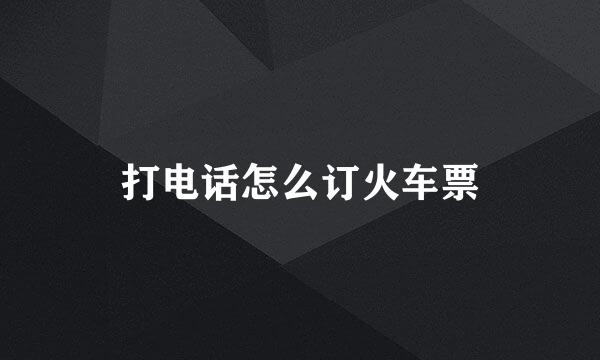 打电话怎么订火车票