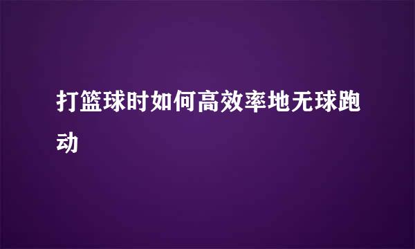 打篮球时如何高效率地无球跑动